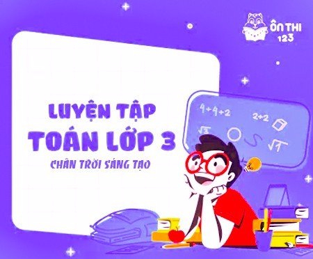 Luyện tập Toán lớp 3 - Chương trình CHÂN TRỜI SÁNG TẠO