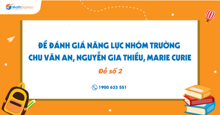 Đề Đánh giá năng lực nhóm trường: Chu Văn An, Nguyễn Gia Thiều, Marie curie (Đề số 2)