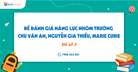 Đề đánh giá năng lực nhóm trường: Chu Văn An, Nguyễn Gia Thiều, Marie curie (Đề số 3)