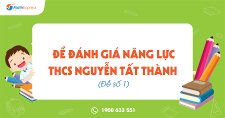 Đề Đánh giá năng lực THCS Nguyễn Tất Thành  (Đề số 1)