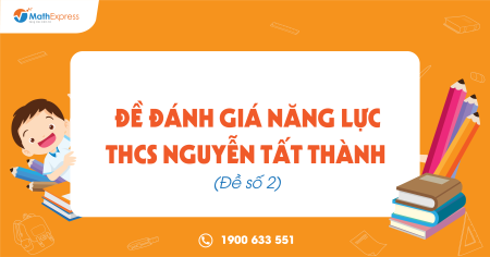 Đề Đánh giá năng lực THCS Nguyễn Tất Thành (Đề số 2)
