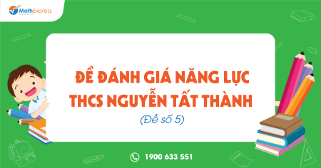 Đề Đánh giá năng lực THCS Nguyễn Tất Thành (Đề số 5)