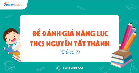 Đề Đánh giá năng lực THCS Nguyễn Tất Thành (Đề số 7)