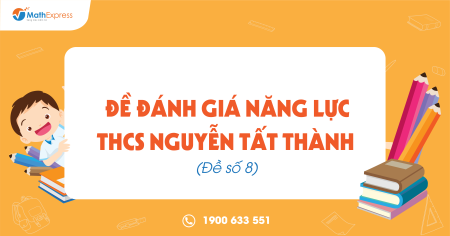 Đề Đánh giá năng lực THCS Nguyễn Tất Thành (Đề số 8)