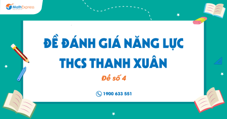Đề đánh giá năng lực THCS Thanh Xuân (Đề số 4)