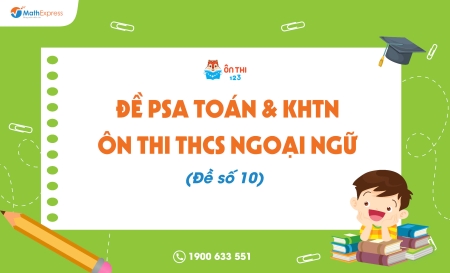 Đề PSA Toán & KHTN ôn thi THCS Ngoại ngữ (Đề số 10) - Cập nhật ngày 25/04/2025