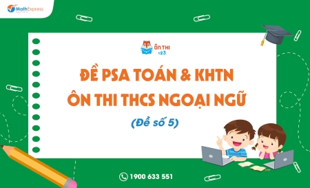 Đề PSA Toán & KHTN ôn thi THCS Ngoại ngữ (Đề số 5) - Cập nhật ngày 07/04/2025