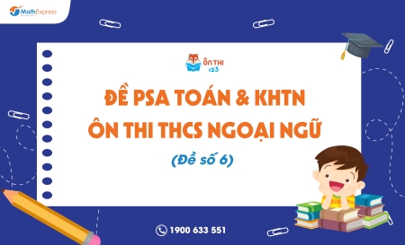 Đề PSA Toán & KHTN ôn thi THCS Ngoại ngữ (Đề số 6) - Cập nhật ngày 11/04/2025