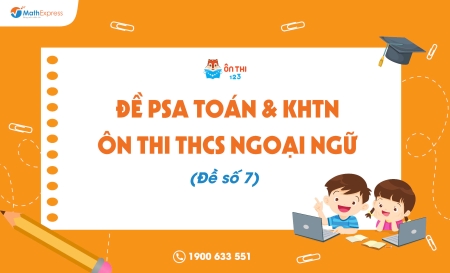 Đề PSA Toán & KHTN ôn thi THCS Ngoại ngữ (Đề số 7) - Cập nhật ngày 14/04/2025