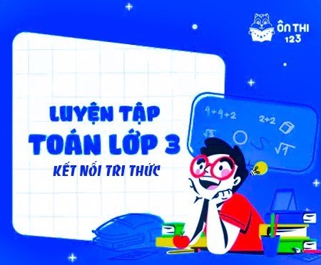 Luyện tập Toán lớp 3 - Chương trình KẾT NỐI TRI THỨC